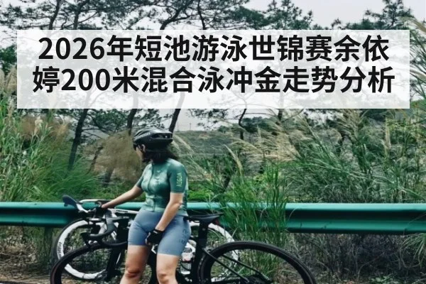 2026年短池游泳世锦赛余依婷200米混合泳冲金走势分析